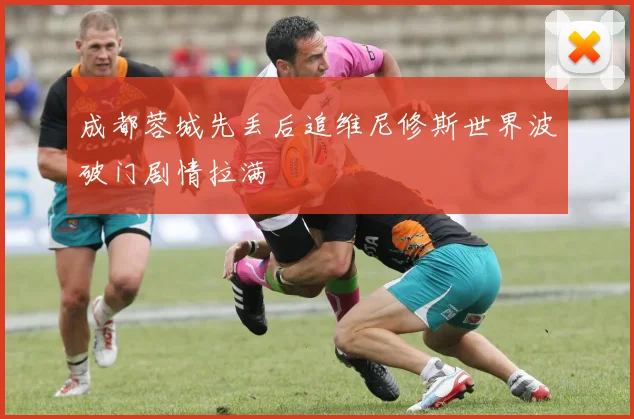 成都蓉城先丢后追维尼修斯世界波破门剧情拉满