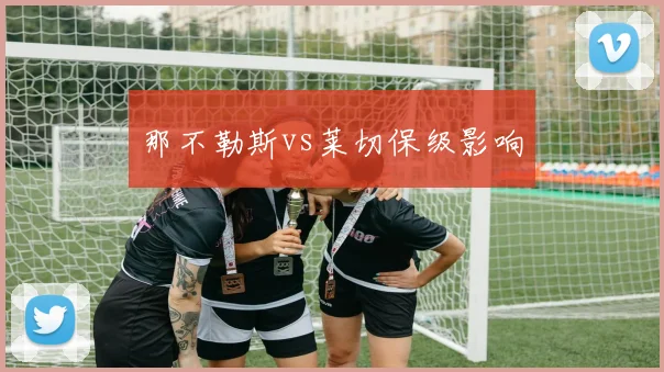那不勒斯vs莱切保级影响