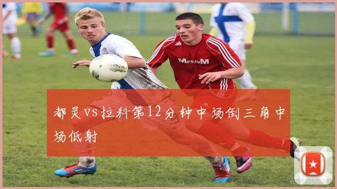 都灵vs拉科第12分钟中场倒三角中场低射