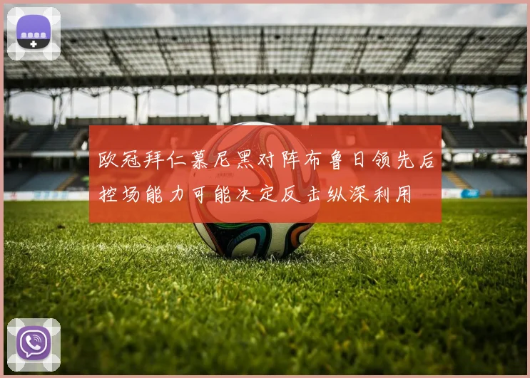 欧冠拜仁慕尼黑对阵布鲁日领先后控场能力可能决定反击纵深利用