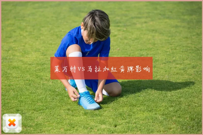 莱万特vs马拉加红黄牌影响