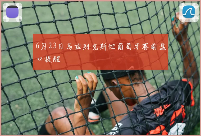 6月23日乌兹别克斯坦葡萄牙赛前盘口提醒