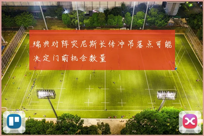 瑞典对阵突尼斯长传冲吊落点可能决定门前机会数量