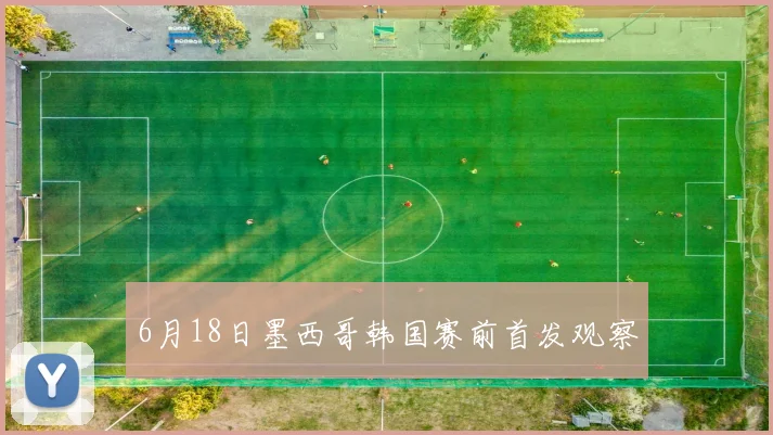 6月18日墨西哥韩国赛前首发观察