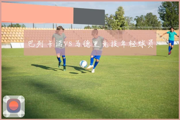 巴列卡诺vs马德里竞技年轻球员