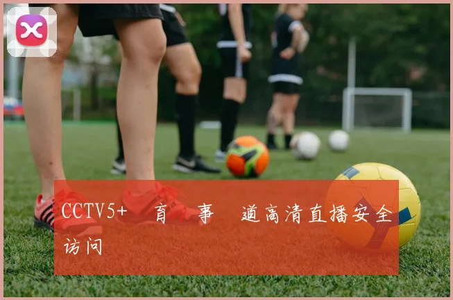 CCTV5+體育賽事頻道高清直播安全访问