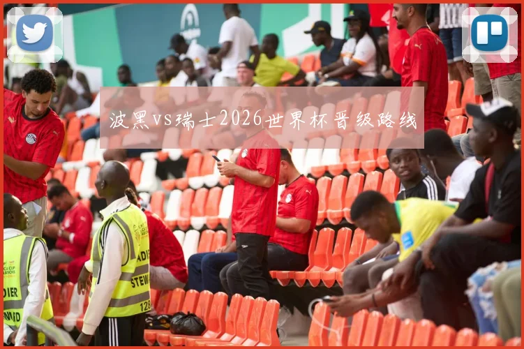 波黑vs瑞士2026世界杯晋级路线