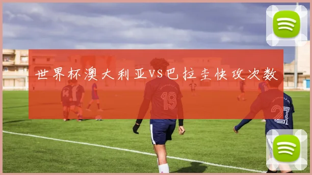 世界杯澳大利亚vs巴拉圭快攻次数